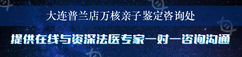 大连普兰店万核亲子鉴定咨询处